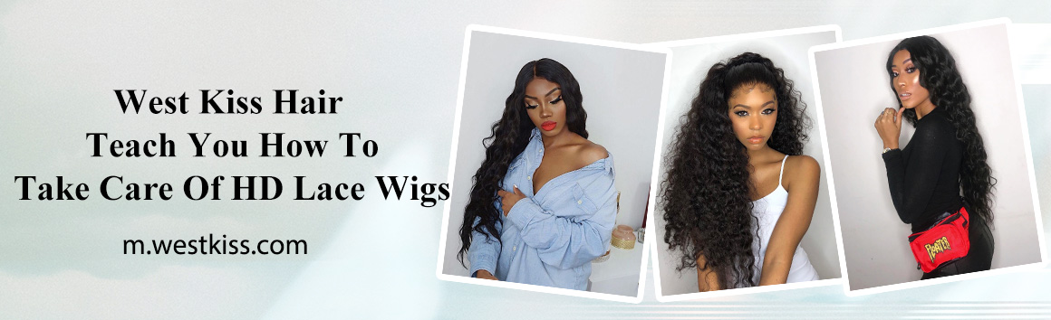 West Kiss Hair Teach You How To Take Care Of HD Lace Wigs