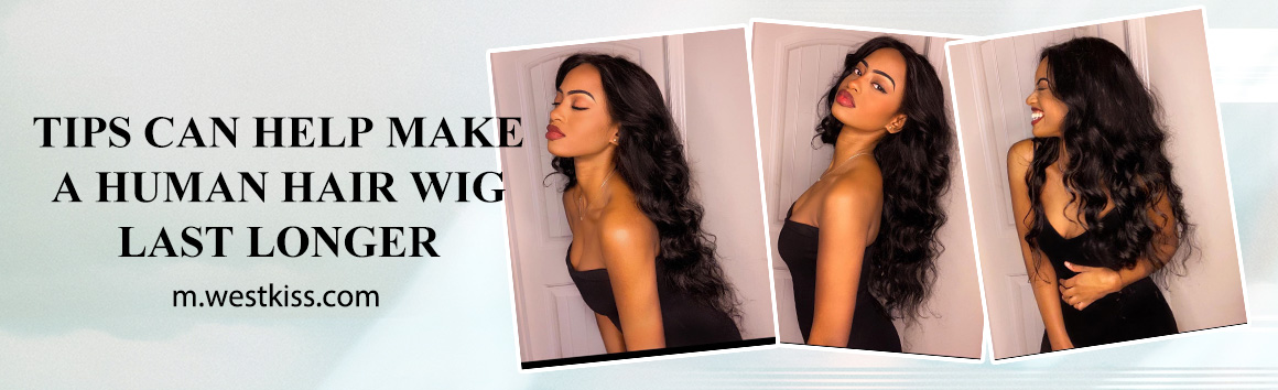 TIPS CAN HELP MAKE A HUMAN HAIR WIG LAST LONGER