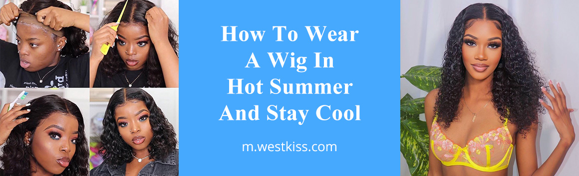 How To Wear A Wig In Hot Summer And Stay Cool