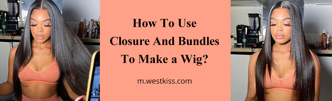 How To Use Closure And Bundles To Make a Wig?