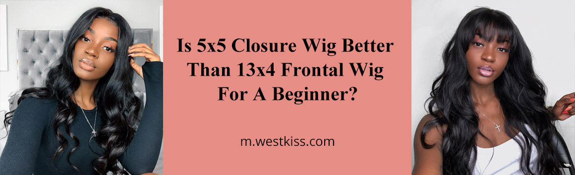 Is 5x5 Closure Wig Better Than 13x4 Frontal Wig For A Beginner?
