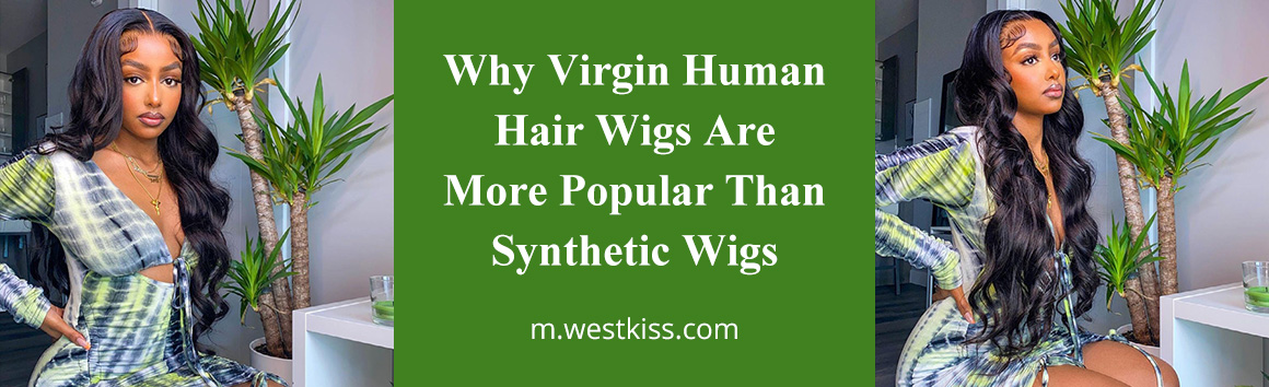 Why Virgin Human Hair Wigs Are More Popular Than Synthetic Wigs