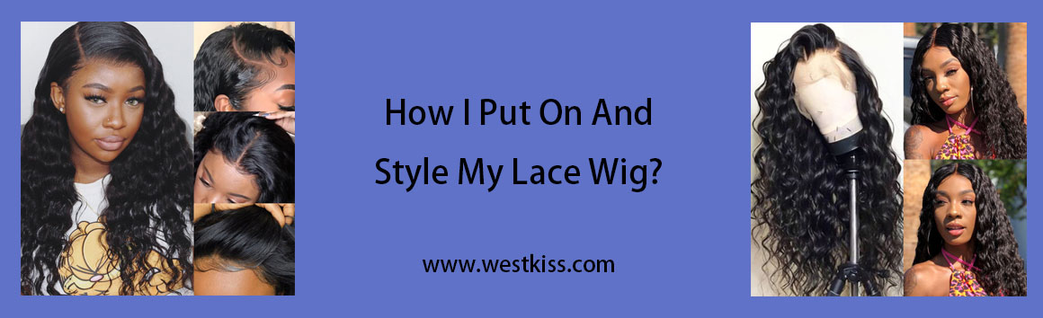 How I Put on And Style my Lace Wig?